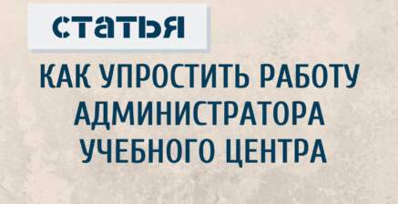 КАК УПРОСТИТЬ РАБОТУ АДМИНИСТРАТОРА УЧЕБНОГО ЦЕНТРА