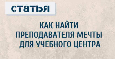 КАК НАЙТИ ПРЕПОДАВАТЕЛЯ МЕЧТЫ УЧЕБНОГО ЦЕНТРА